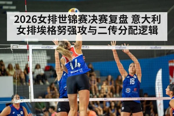 2026女排世锦赛决赛复盘 意大利女排埃格努强攻与二传分配逻辑