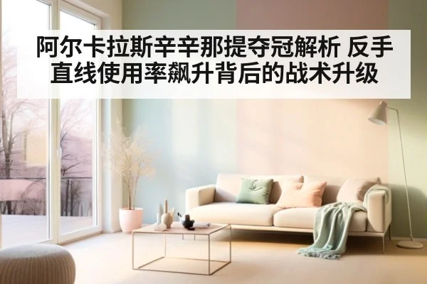 阿尔卡拉斯辛辛那提夺冠解析 反手直线使用率飙升背后的战术升级