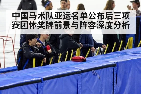 中国马术队亚运名单公布后三项赛团体奖牌前景与阵容深度分析